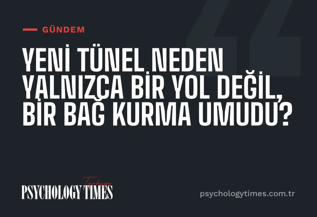 Yeni tünel neden yalnızca bir yol değil, bir bağ kurma umudu?